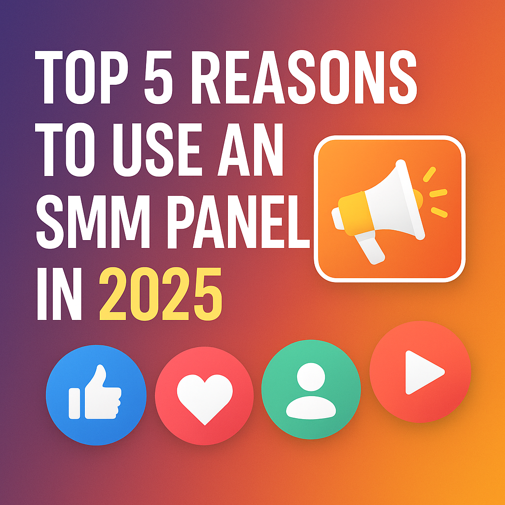 Top 5 Reasons to Use an SMM Panel in 2025 – Grow Faster, Smarter & Cheaper